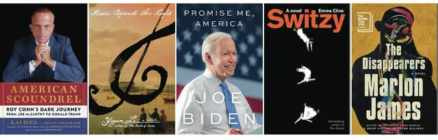 Book cover images of American Scoundrel: Roy Cohns Dark Journey from Joe McCarthy to Donald Trump by Kai Bird, Music Against the Night: A Novel by Yiyun Li, Promise Me, America by Joe Biden, Switzy by Emma Cline, and The Disappearers by Marlon James.
Scribner/FSG/Little, Brown & Co./Random House/Riverhead via AP